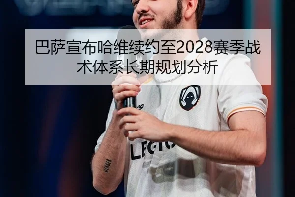 巴萨宣布哈维续约至2028赛季战术体系长期规划分析