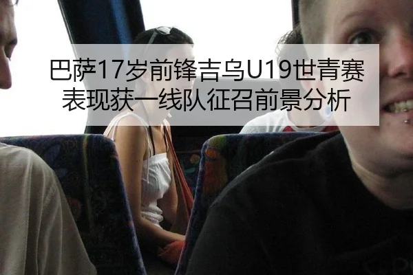巴萨17岁前锋吉乌U19世青赛表现获一线队征召前景分析