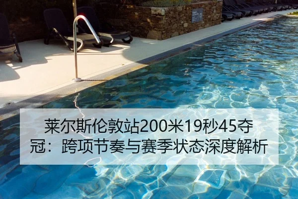 莱尔斯伦敦站200米19秒45夺冠：跨项节奏与赛季状态深度解析